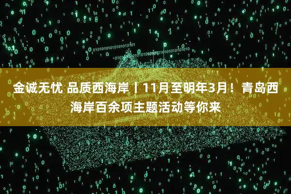 金诚无忧 品质西海岸丨11月至明年3月！青岛西海岸百余项主题活动等你来