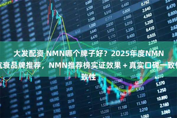 大发配资 NMN哪个牌子好？2025年度NMN抗衰品牌推荐，NMN推荐榜实证效果＋真实口碑一致性