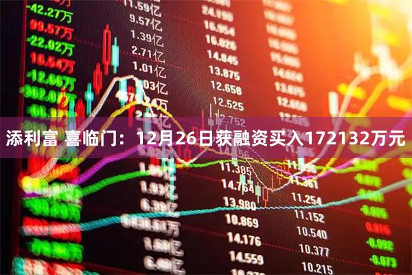 添利富 喜临门：12月26日获融资买入172132万元