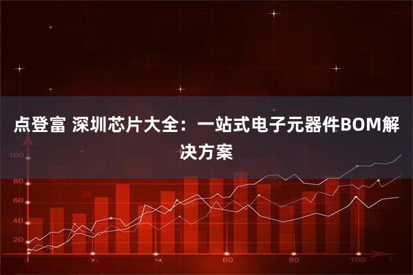 点登富 深圳芯片大全：一站式电子元器件BOM解决方案