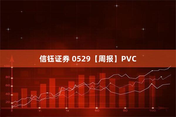 信钰证券 0529【周报】PVC