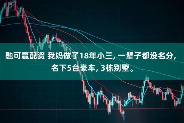 融可赢配资 我妈做了18年小三, 一辈子都没名分, 名下5台豪车, 3栋别墅。