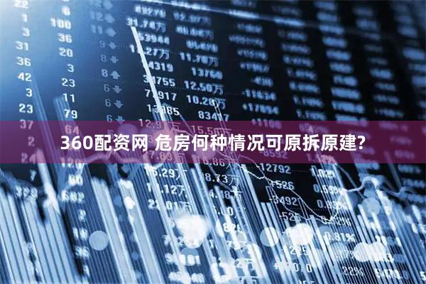 360配资网 危房何种情况可原拆原建?